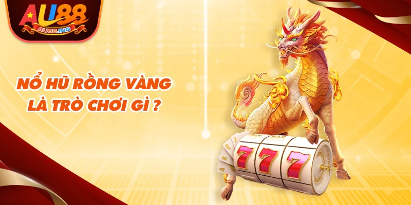 Nổ Hũ Rồng Vàng là trò chơi gì ?